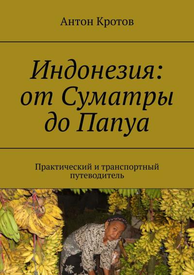 Книга Индонезия: от Суматры до Папуа. Практический и транспортный путеводитель (Антон Кротов)